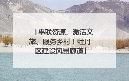 串联资源、激活文旅、服务乡村！牡丹区建设风景廊道