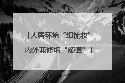 人居环境“细梳妆” 内外兼修增“颜值”