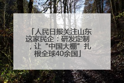 人民日报关注山东这家民企：研发定制，让“中国大棚”扎根全球40余国
