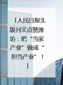 人民日报头版刊文点赞潍坊：把“当家产业”做成“担当产业”！