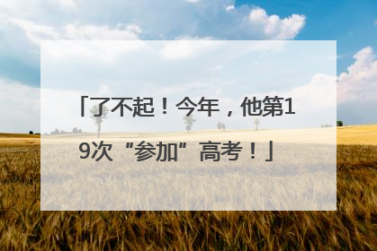 了不起！今年，他第19次“参加”高考！