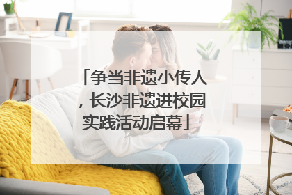 争当非遗小传人，长沙非遗进校园实践活动启幕