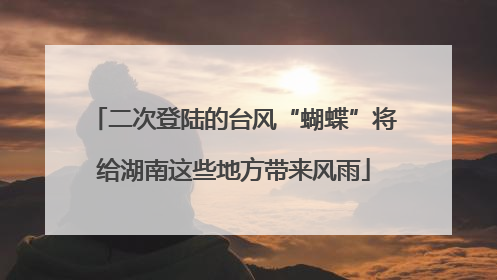二次登陆的台风“蝴蝶”将给湖南这些地方带来风雨
