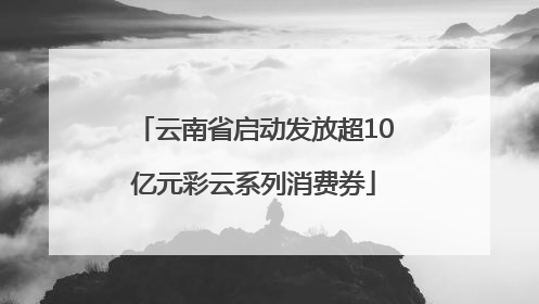 云南省启动发放超10亿元彩云系列消费券