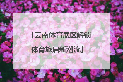 云南体育展区解锁体育旅居新潮流