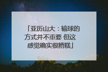 亚历山大：输球的方式并不重要 但这感觉确实很糟糕