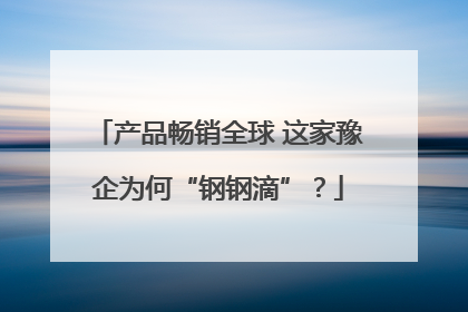 产品畅销全球 这家豫企为何“钢钢滴”？