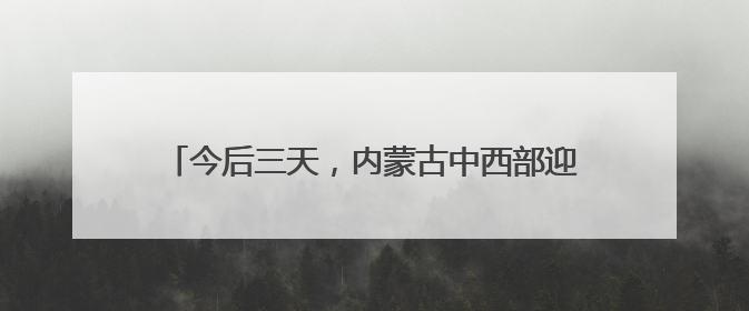 今后三天，内蒙古中西部迎来降水，局地有中到大雨