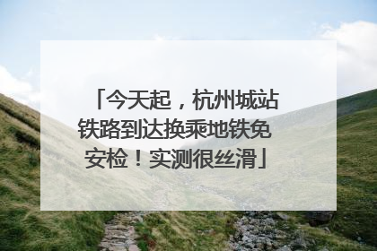 今天起，杭州城站铁路到达换乘地铁免安检！实测很丝滑