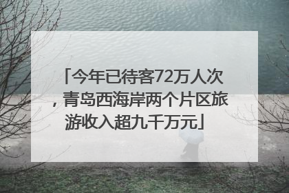 今年已待客72万人次，青岛西海岸两个片区旅游收入超九千万元