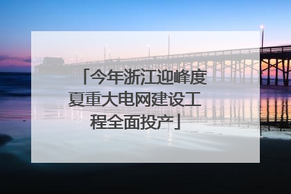 今年浙江迎峰度夏重大电网建设工程全面投产