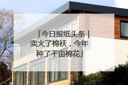 今日报纸头条｜卖火了棉袄，今年种了千亩棉花