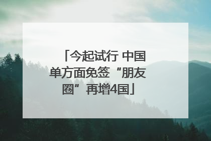 今起试行 中国单方面免签“朋友圈”再增4国