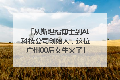从斯坦福博士到AI科技公司创始人，这位广州00后女生火了