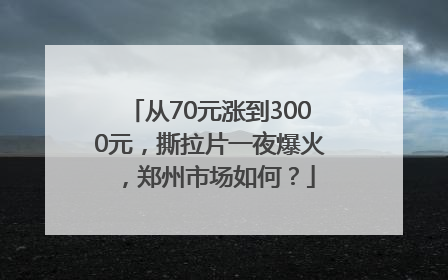从70元涨到3000元，撕拉片一夜爆火，郑州市场如何？