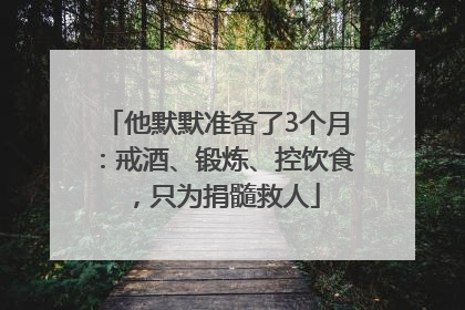 他默默准备了3个月：戒酒、锻炼、控饮食，只为捐髓救人