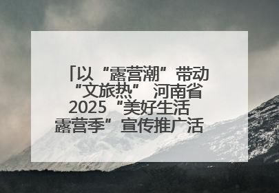 以“露营潮”带动“文旅热” 河南省2025“美好生活露营季”宣传推广活动在平舆县启动