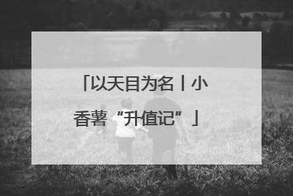 以天目为名丨小香薯“升值记”