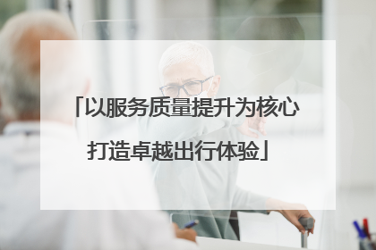 以服务质量提升为核心 打造卓越出行体验