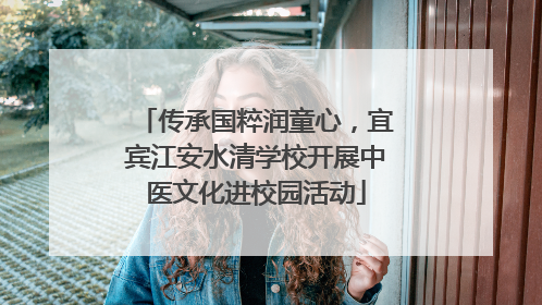 传承国粹润童心，宜宾江安水清学校开展中医文化进校园活动