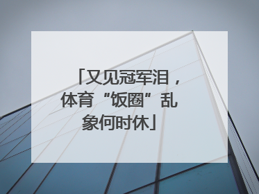 又见冠军泪，体育“饭圈”乱象何时休