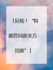 反转！“特朗普同意美方出席”
