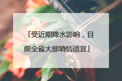 受近期降水影响，目前全省大部墒情适宜