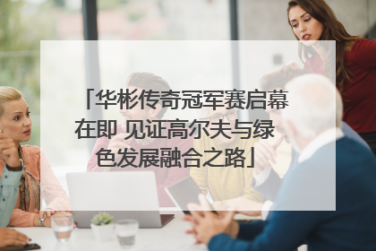 华彬传奇冠军赛启幕在即 见证高尔夫与绿色发展融合之路