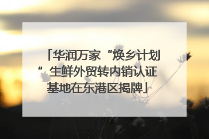 华润万家“焕乡计划”生鲜外贸转内销认证基地在东港区揭牌