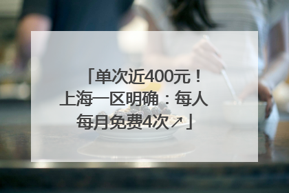 单次近400元！上海一区明确：每人每月免费4次↗