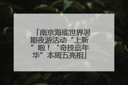 南京海底世界暑期夜游活动“上新”啦！“奇技嘉年华”本周五亮相