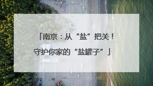 南京：从“盐”把关！守护你家的“盐罐子”
