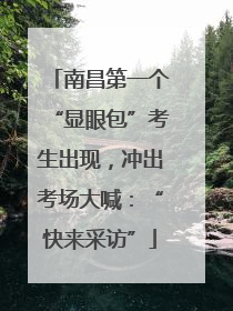 南昌第一个“显眼包”考生出现，冲出考场大喊：“快来采访”