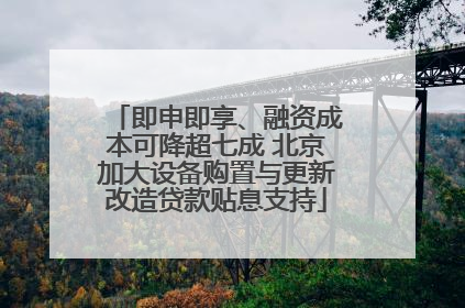 即申即享、融资成本可降超七成 北京加大设备购置与更新改造贷款贴息支持