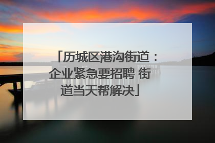 历城区港沟街道：企业紧急要招聘 街道当天帮解决