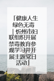 健康人生 绿色无毒｜忻州市妇联组织开展禁毒教育参观学习并开展主题党日活动