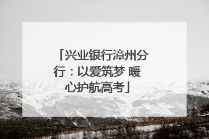 兴业银行漳州分行：以爱筑梦 暖心护航高考