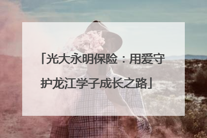 光大永明保险：用爱守护龙江学子成长之路