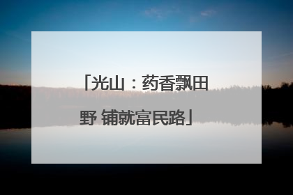 光山：药香飘田野 铺就富民路