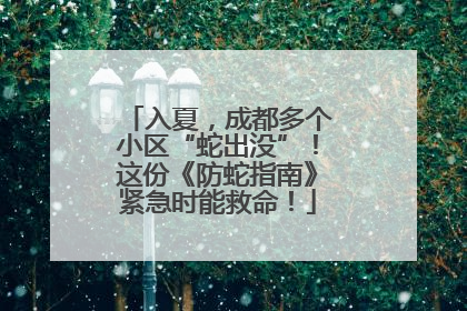 入夏，成都多个小区“蛇出没”！这份《防蛇指南》紧急时能救命！