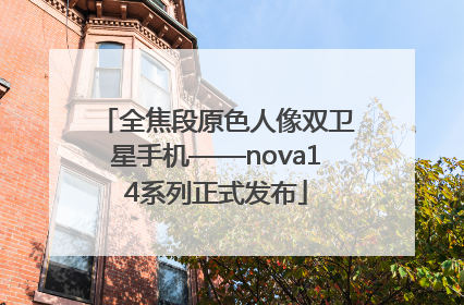 全焦段原色人像双卫星手机——nova14系列正式发布