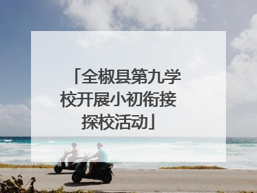 全椒县第九学校开展小初衔接探校活动
