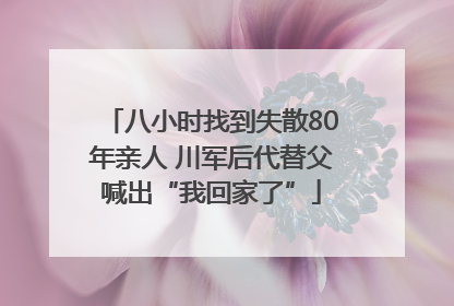 八小时找到失散80年亲人 川军后代替父喊出“我回家了”