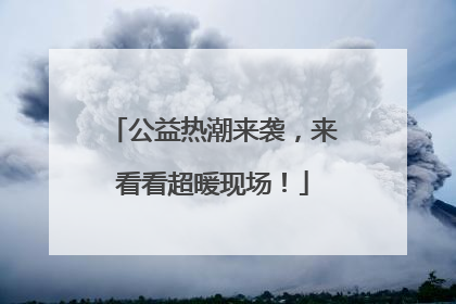 公益热潮来袭，来看看超暖现场！
