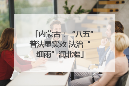 内蒙古：“八五”普法显实效 法治“细雨”润北疆
