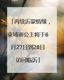 再续沂蒙情缘，柬埔寨公主将于6月27日到28日访问临沂