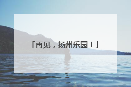 再见，扬州乐园！