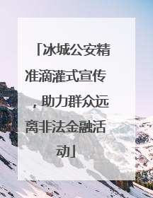 冰城公安精准滴灌式宣传，助力群众远离非法金融活动