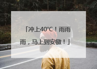 冲上40℃！雨雨雨，马上到安徽！