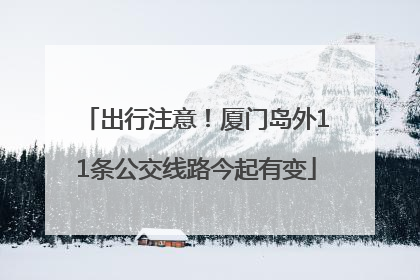 出行注意！厦门岛外11条公交线路今起有变